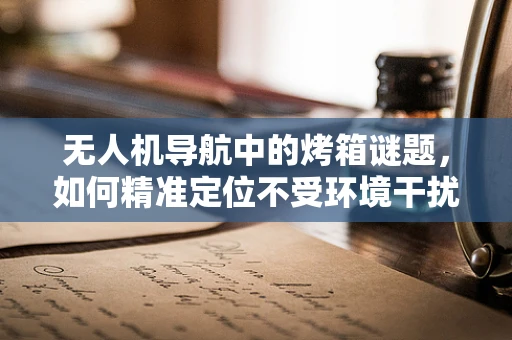 无人机导航中的烤箱谜题，如何精准定位不受环境干扰？