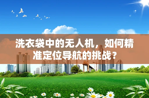 洗衣袋中的无人机，如何精准定位导航的挑战？