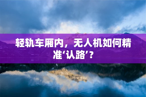 轻轨车厢内，无人机如何精准‘认路’？