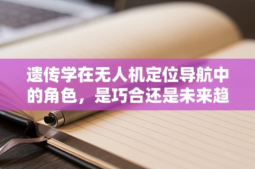 遗传学在无人机定位导航中的角色，是巧合还是未来趋势？