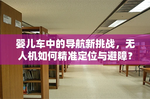 婴儿车中的导航新挑战，无人机如何精准定位与避障？
