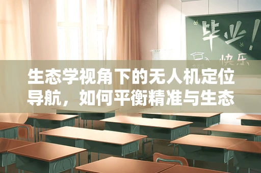 生态学视角下的无人机定位导航，如何平衡精准与生态和谐？