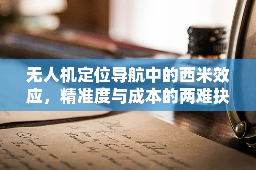 无人机定位导航中的西米效应，精准度与成本的两难抉择？
