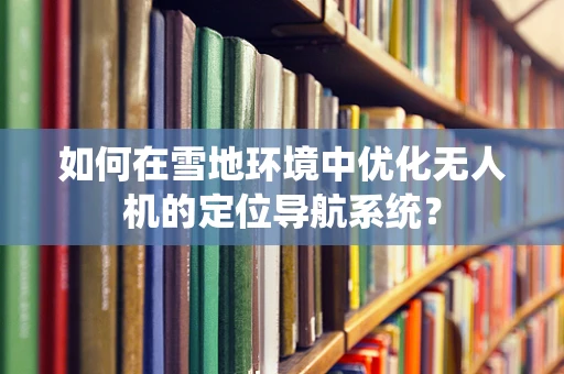如何在雪地环境中优化无人机的定位导航系统？