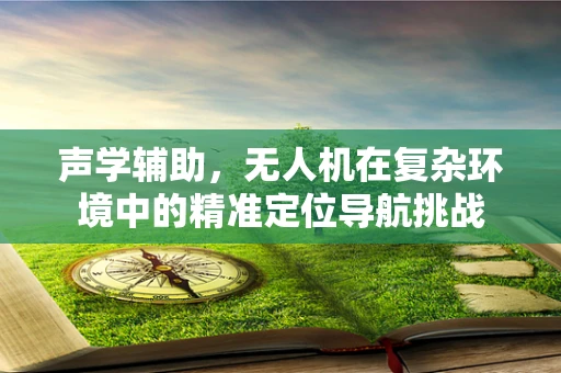 声学辅助，无人机在复杂环境中的精准定位导航挑战