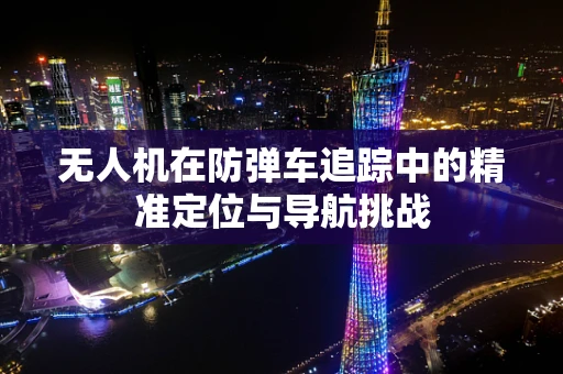 无人机在防弹车追踪中的精准定位与导航挑战