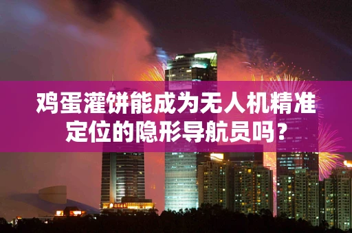 鸡蛋灌饼能成为无人机精准定位的隐形导航员吗？