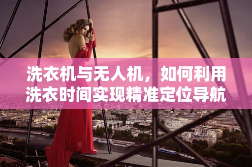 洗衣机与无人机，如何利用洗衣时间实现精准定位导航？