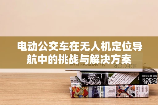 电动公交车在无人机定位导航中的挑战与解决方案