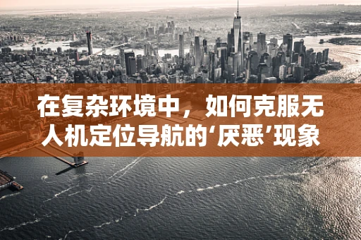 在复杂环境中，如何克服无人机定位导航的‘厌恶’现象？
