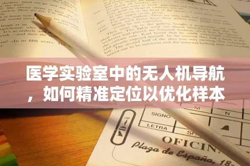 医学实验室中的无人机导航，如何精准定位以优化样本运输？