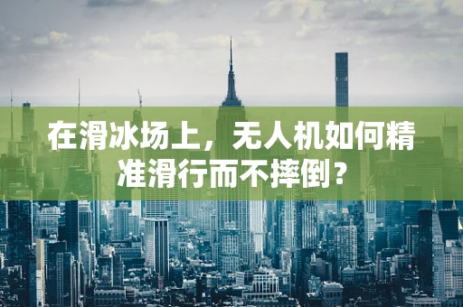 在滑冰场上，无人机如何精准滑行而不摔倒？