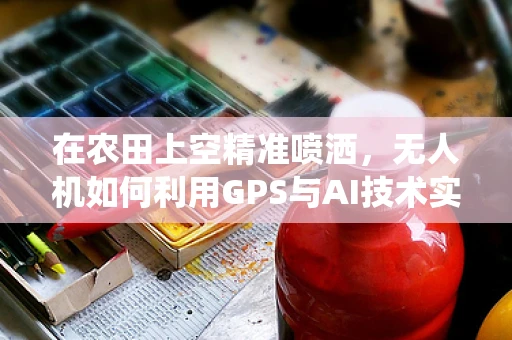 在农田上空精准喷洒，无人机如何利用GPS与AI技术实现杀虫剂的高效定位？
