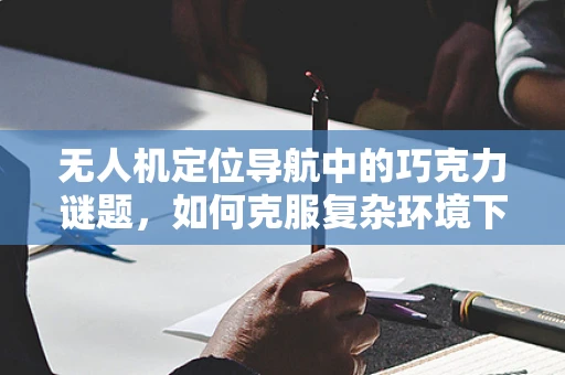 无人机定位导航中的巧克力谜题，如何克服复杂环境下的精准定位？