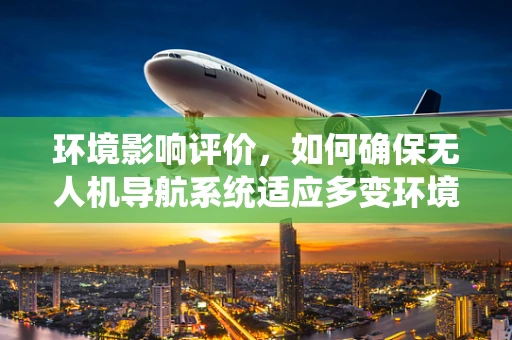 环境影响评价，如何确保无人机导航系统适应多变环境？