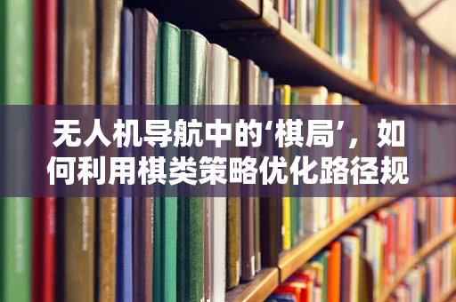无人机导航中的‘棋局’，如何利用棋类策略优化路径规划？