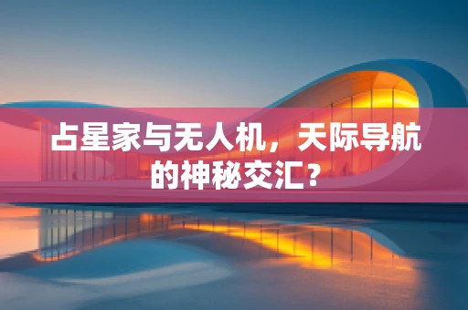 占星家与无人机，天际导航的神秘交汇？