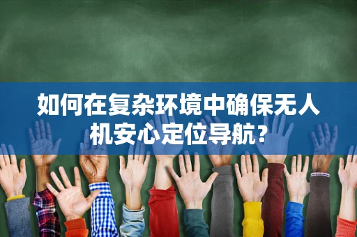 如何在复杂环境中确保无人机安心定位导航？