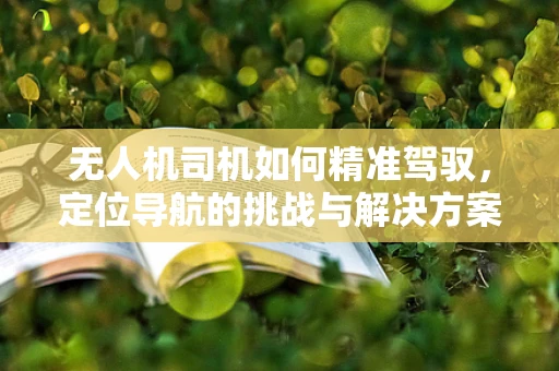 无人机司机如何精准驾驭，定位导航的挑战与解决方案