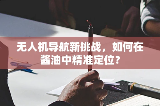 无人机导航新挑战，如何在酱油中精准定位？