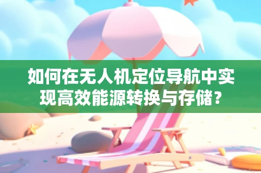 如何在无人机定位导航中实现高效能源转换与存储？