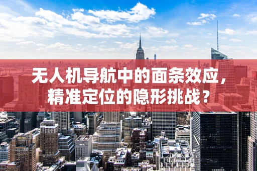 无人机导航中的面条效应，精准定位的隐形挑战？