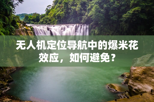 无人机定位导航中的爆米花效应，如何避免？