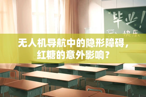 无人机导航中的隐形障碍，红糖的意外影响？