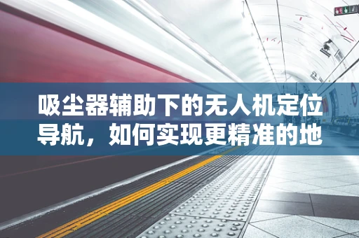 吸尘器辅助下的无人机定位导航，如何实现更精准的地面吸附？