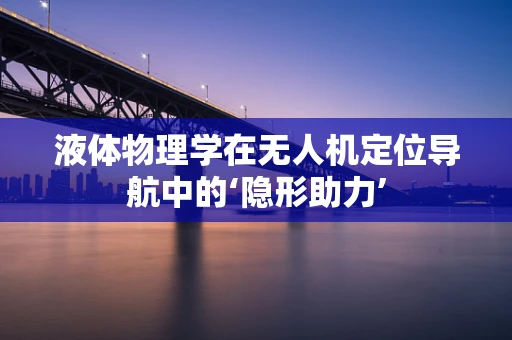 液体物理学在无人机定位导航中的‘隐形助力’