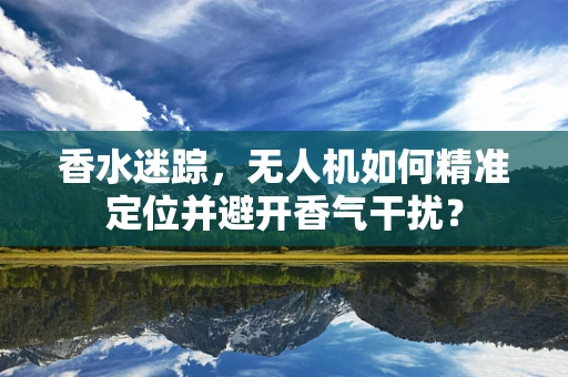 香水迷踪，无人机如何精准定位并避开香气干扰？