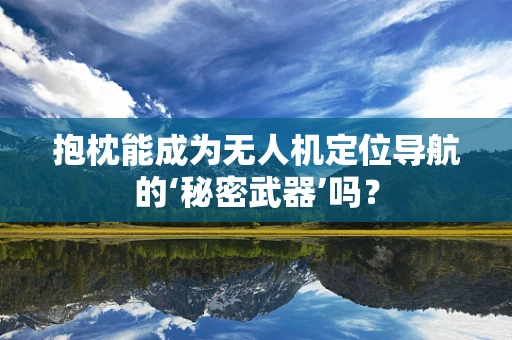 抱枕能成为无人机定位导航的‘秘密武器’吗？