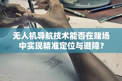 无人机导航技术能否在赌场中实现精准定位与避障？