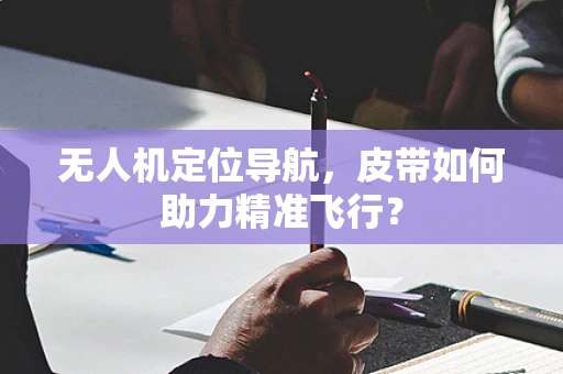 无人机定位导航，皮带如何助力精准飞行？