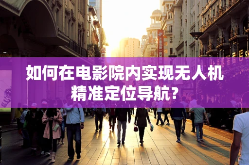 如何在电影院内实现无人机精准定位导航？