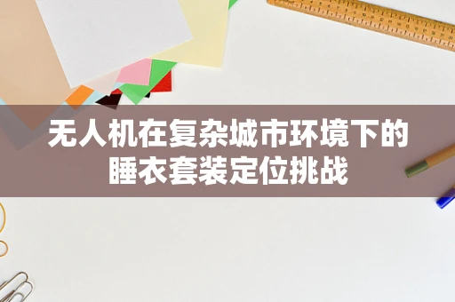无人机在复杂城市环境下的睡衣套装定位挑战