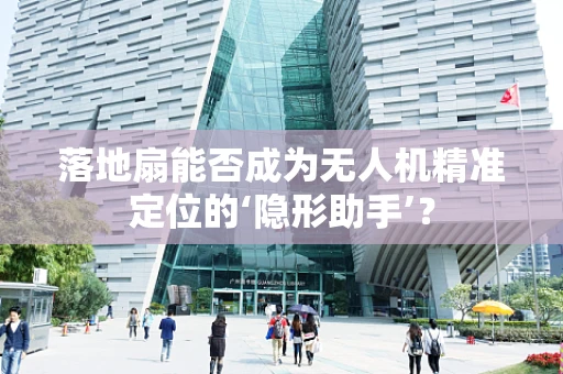 落地扇能否成为无人机精准定位的‘隐形助手’？