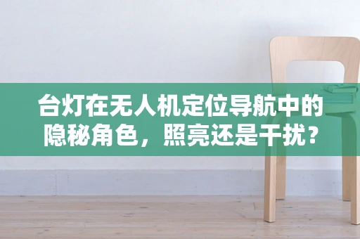 台灯在无人机定位导航中的隐秘角色，照亮还是干扰？