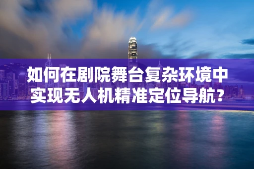 如何在剧院舞台复杂环境中实现无人机精准定位导航？