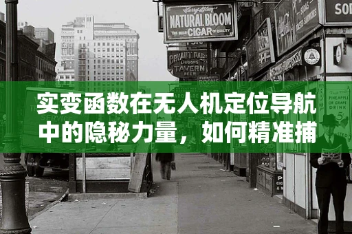 实变函数在无人机定位导航中的隐秘力量，如何精准捕捉空间变化？