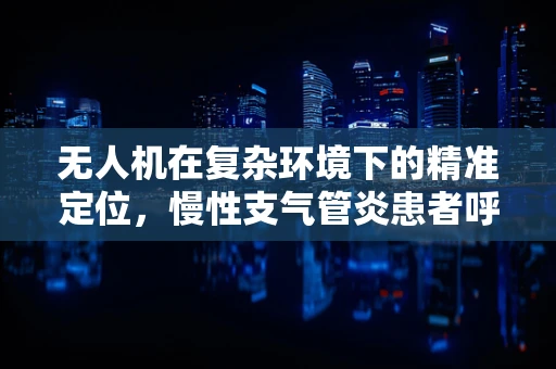 无人机在复杂环境下的精准定位，慢性支气管炎患者呼吸监测的挑战