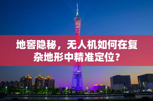 地窖隐秘，无人机如何在复杂地形中精准定位？