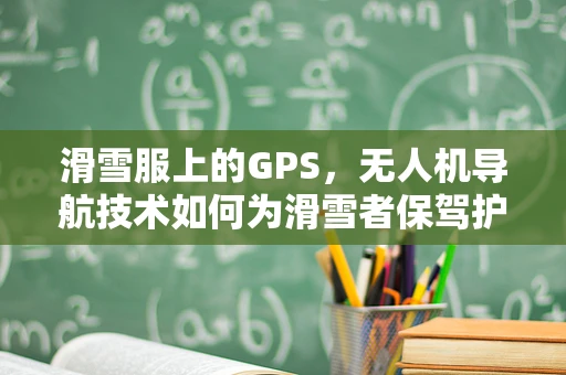 滑雪服上的GPS，无人机导航技术如何为滑雪者保驾护航？