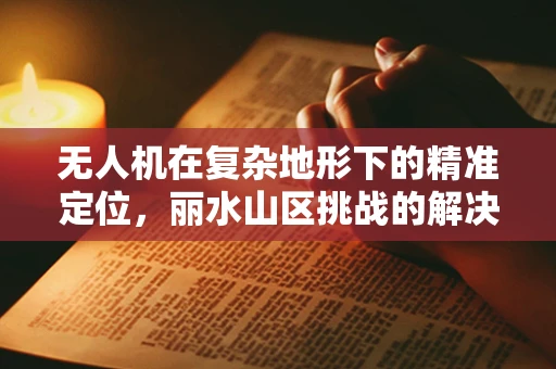 无人机在复杂地形下的精准定位，丽水山区挑战的解决方案