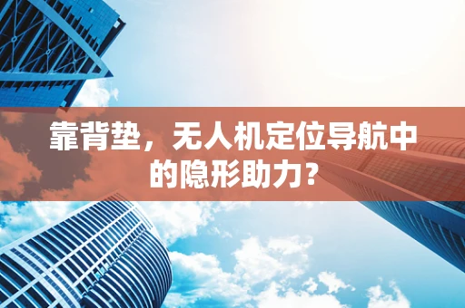 靠背垫，无人机定位导航中的隐形助力？