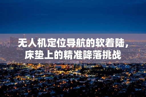 无人机定位导航的软着陆，床垫上的精准降落挑战