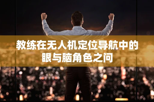 教练在无人机定位导航中的眼与脑角色之问