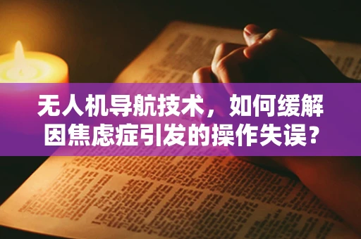 无人机导航技术，如何缓解因焦虑症引发的操作失误？