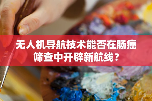 无人机导航技术能否在肠癌筛查中开辟新航线？