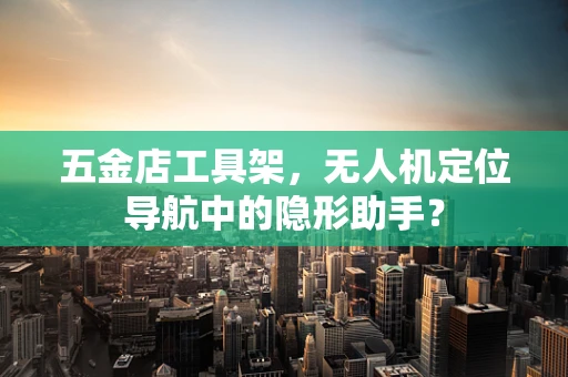 五金店工具架，无人机定位导航中的隐形助手？